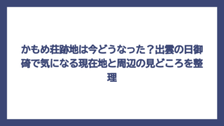 かもめ荘跡地は今どうなった？出雲の日御碕で気になる現在地と周辺の見どころを整理