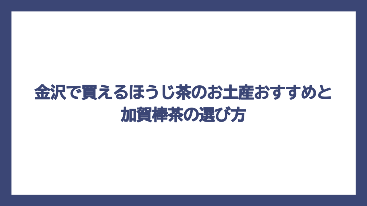 金沢で買えるほうじ茶のお土産おすすめと加賀棒茶の選び方