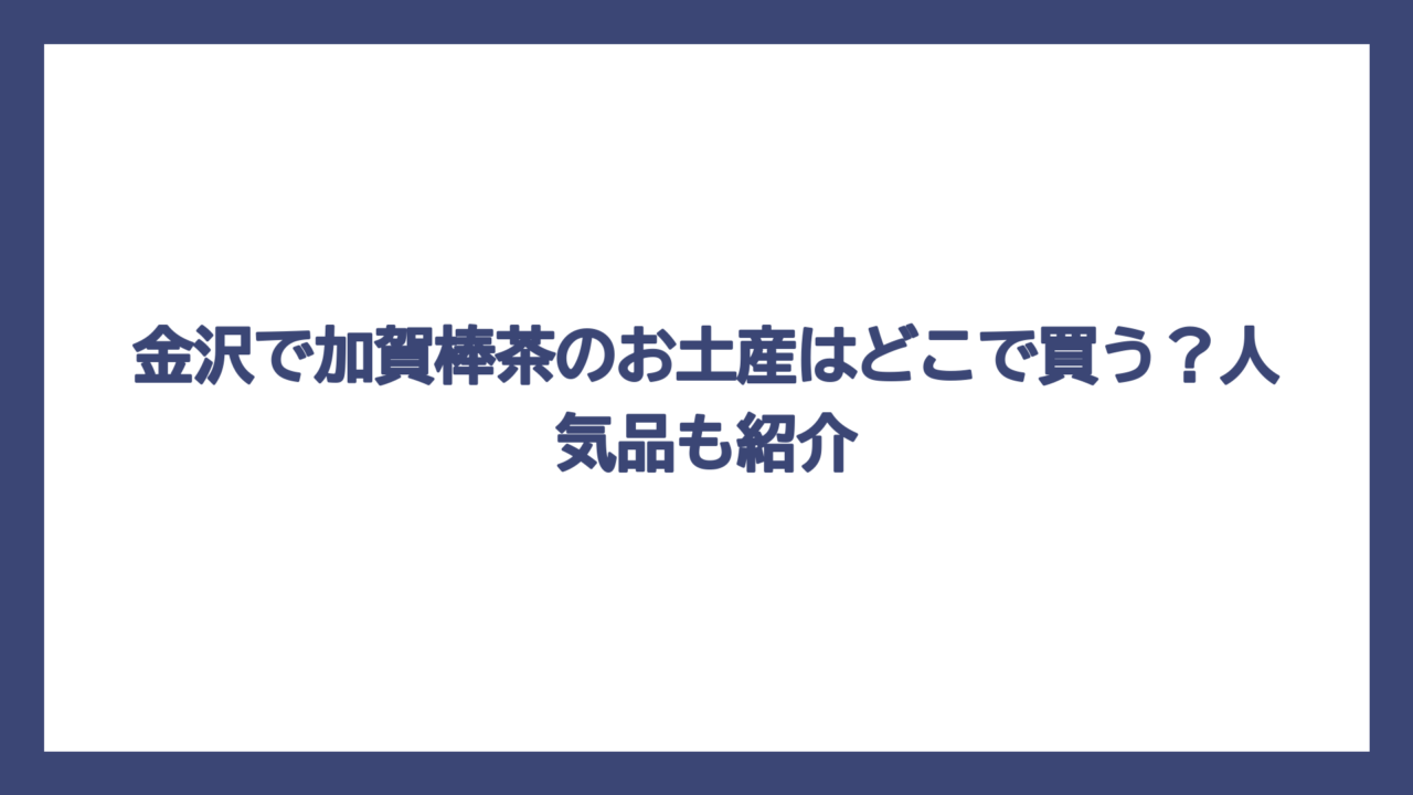 金沢で加賀棒茶のお土産はどこで買う？人気品も紹介