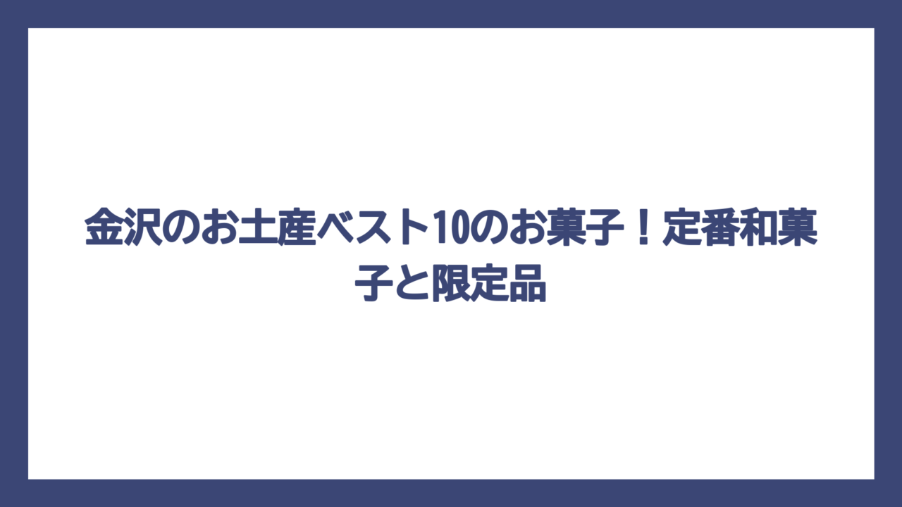 金沢のお土産ベスト10のお菓子！定番和菓子と限定品
