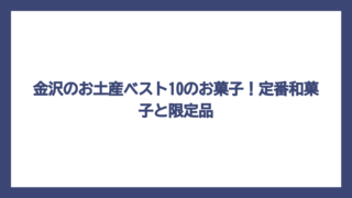 金沢のお土産ベスト10のお菓子！定番和菓子と限定品