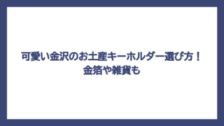 可愛い金沢のお土産キーホルダー選び方！金箔や雑貨も