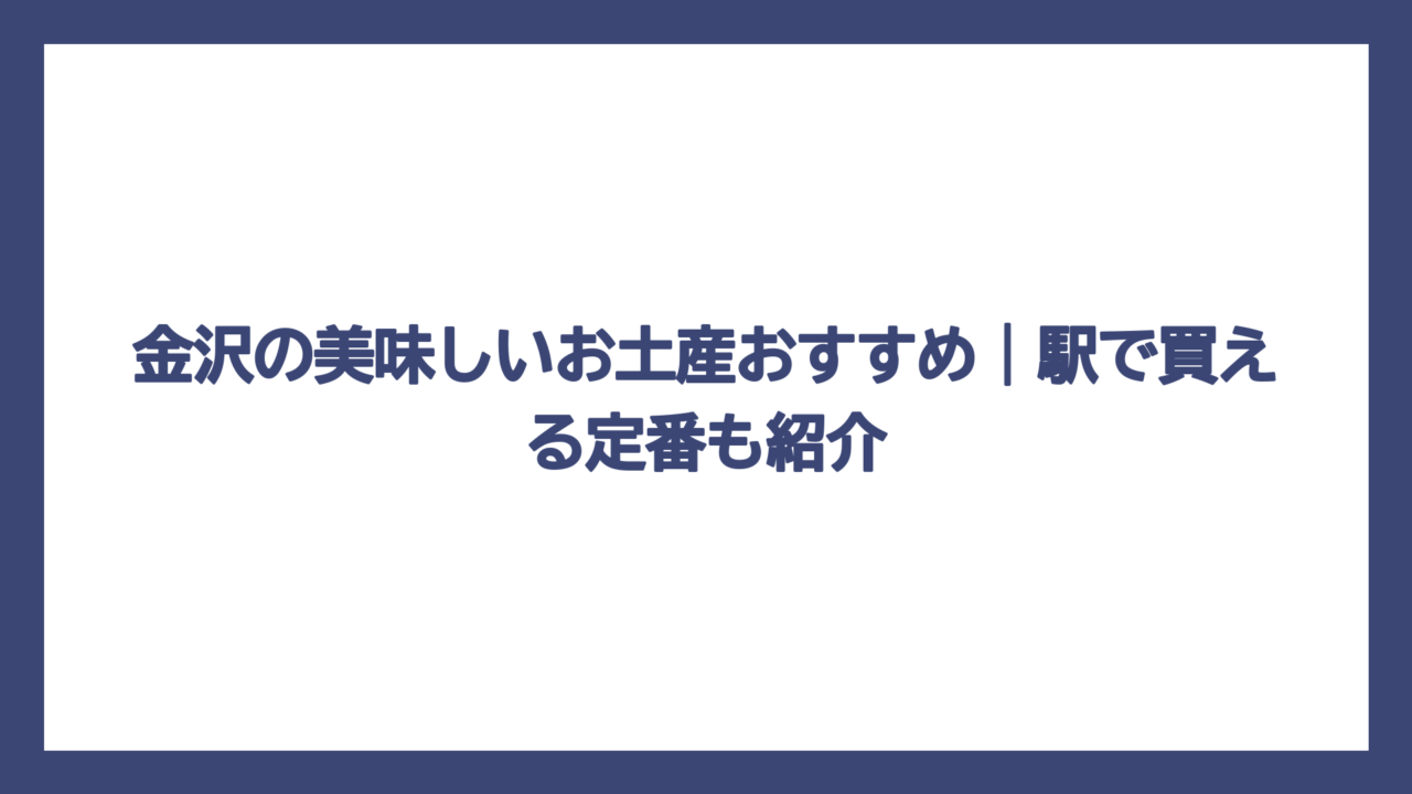 金沢の美味しいお土産おすすめ｜駅で買える定番も紹介