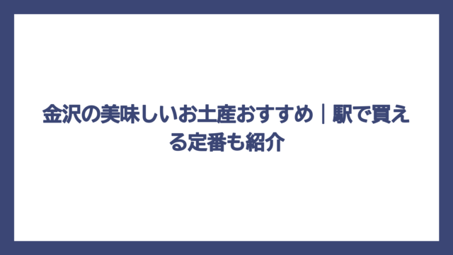 金沢の美味しいお土産おすすめ｜駅で買える定番も紹介