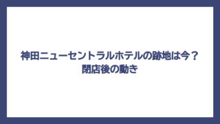 神田ニューセントラルホテルの跡地は今？閉店後の動き