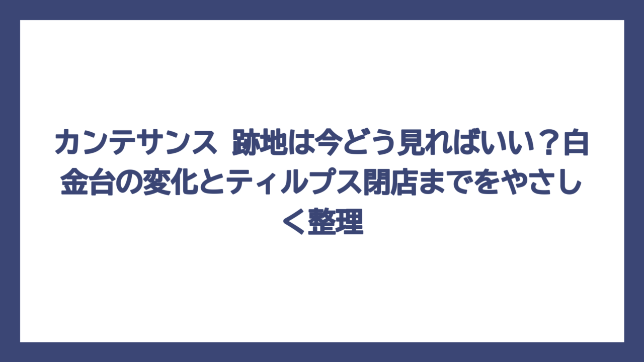 カンテサンス 跡地は今どう見ればいい？白金台の変化とティルプス閉店までをやさしく整理
