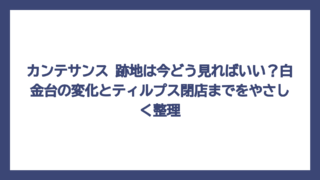 カンテサンス 跡地は今どう見ればいい？白金台の変化とティルプス閉店までをやさしく整理
