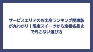 サービスエリアのお土産ランキング関東版が丸わかり！限定スイーツから定番名品まで外さない選び方