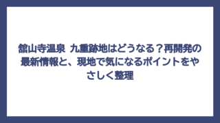 舘山寺温泉 九重跡地はどうなる？再開発の最新情報と、現地で気になるポイントをやさしく整理