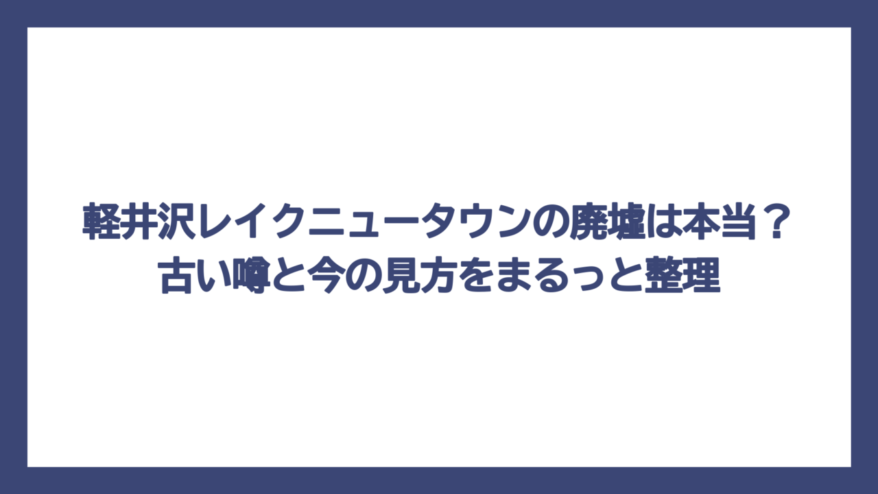 軽井沢レイクニュータウンの廃墟は本当？古い噂と今の見方をまるっと整理