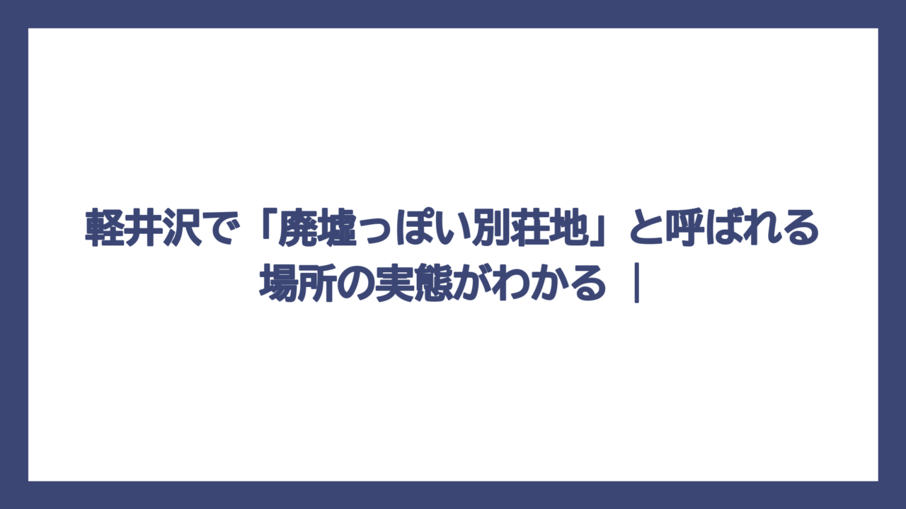 軽井沢で「廃墟っぽい別荘地」と呼ばれる場所の実態がわかる |