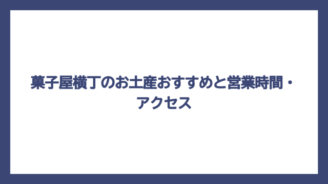 菓子屋横丁のお土産おすすめと営業時間・アクセス