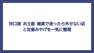 河口湖 お土産 雑貨で迷ったら外せない店と定番みやげを一気に整理