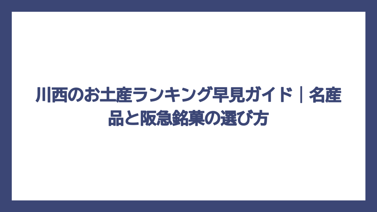 川西のお土産ランキング早見ガイド｜名産品と阪急銘菓の選び方