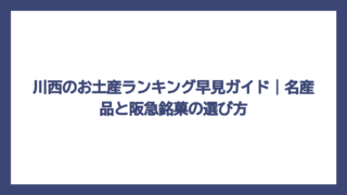 川西のお土産ランキング早見ガイド｜名産品と阪急銘菓の選び方