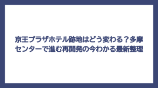 京王プラザホテル跡地はどう変わる？多摩センターで進む再開発の今わかる最新整理