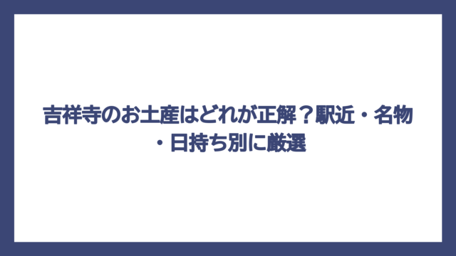 吉祥寺のお土産はどれが正解？駅近・名物・日持ち別に厳選