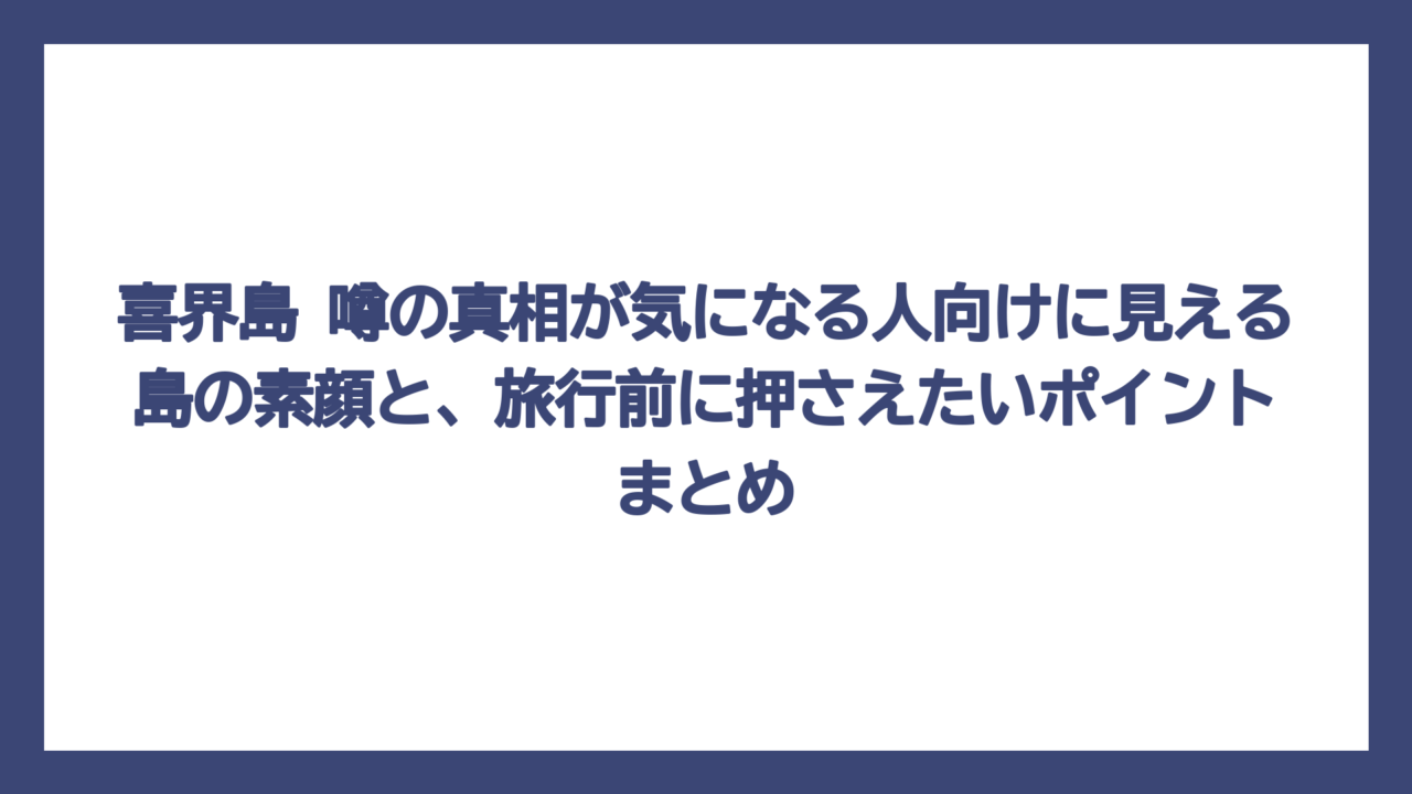 喜界島 噂の真相が気になる人向けに見える島の素顔と、旅行前に押さえたいポイントまとめ