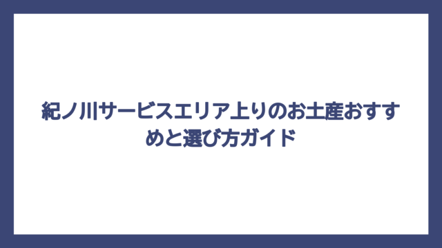 紀ノ川サービスエリア上りのお土産おすすめと選び方ガイド