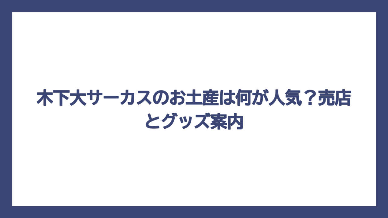 木下大サーカスのお土産は何が人気？売店とグッズ案内