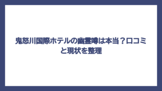 鬼怒川国際ホテルの幽霊噂は本当？口コミと現状を整理