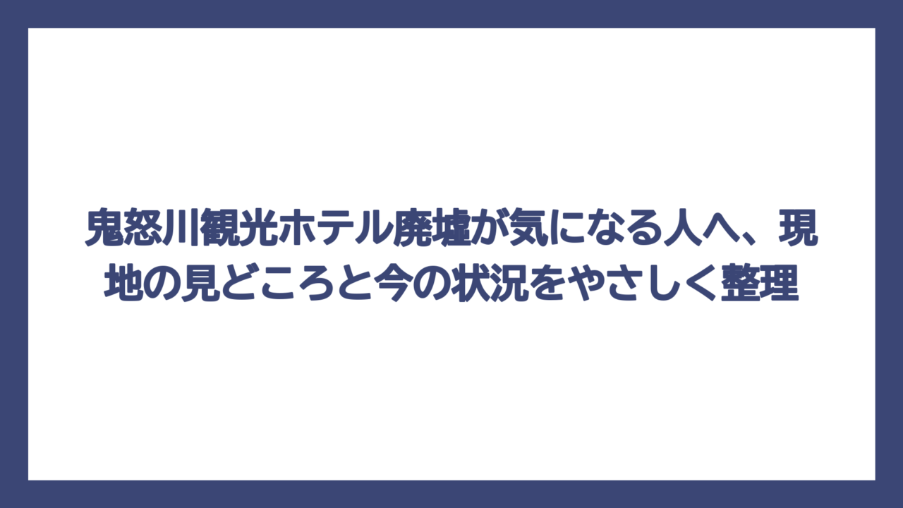 鬼怒川観光ホテル廃墟が気になる人へ、現地の見どころと今の状況をやさしく整理