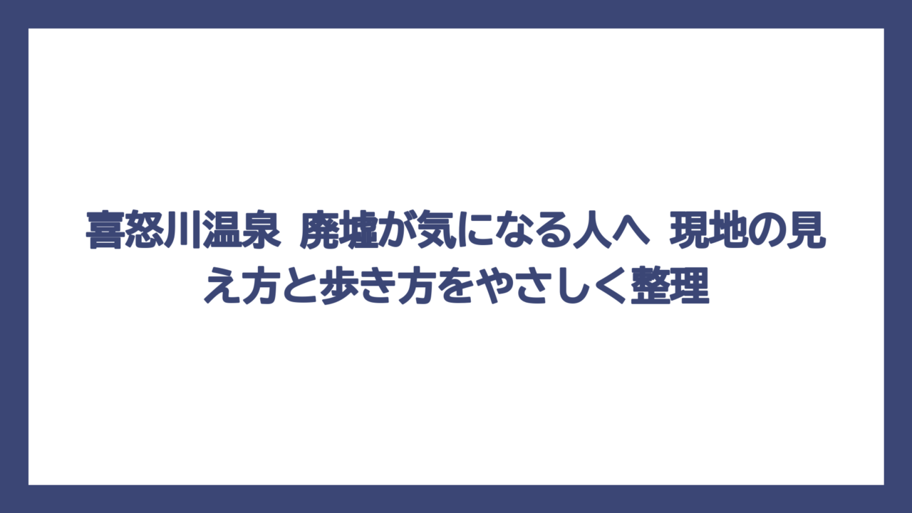 喜怒川温泉 廃墟が気になる人へ　現地の見え方と歩き方をやさしく整理