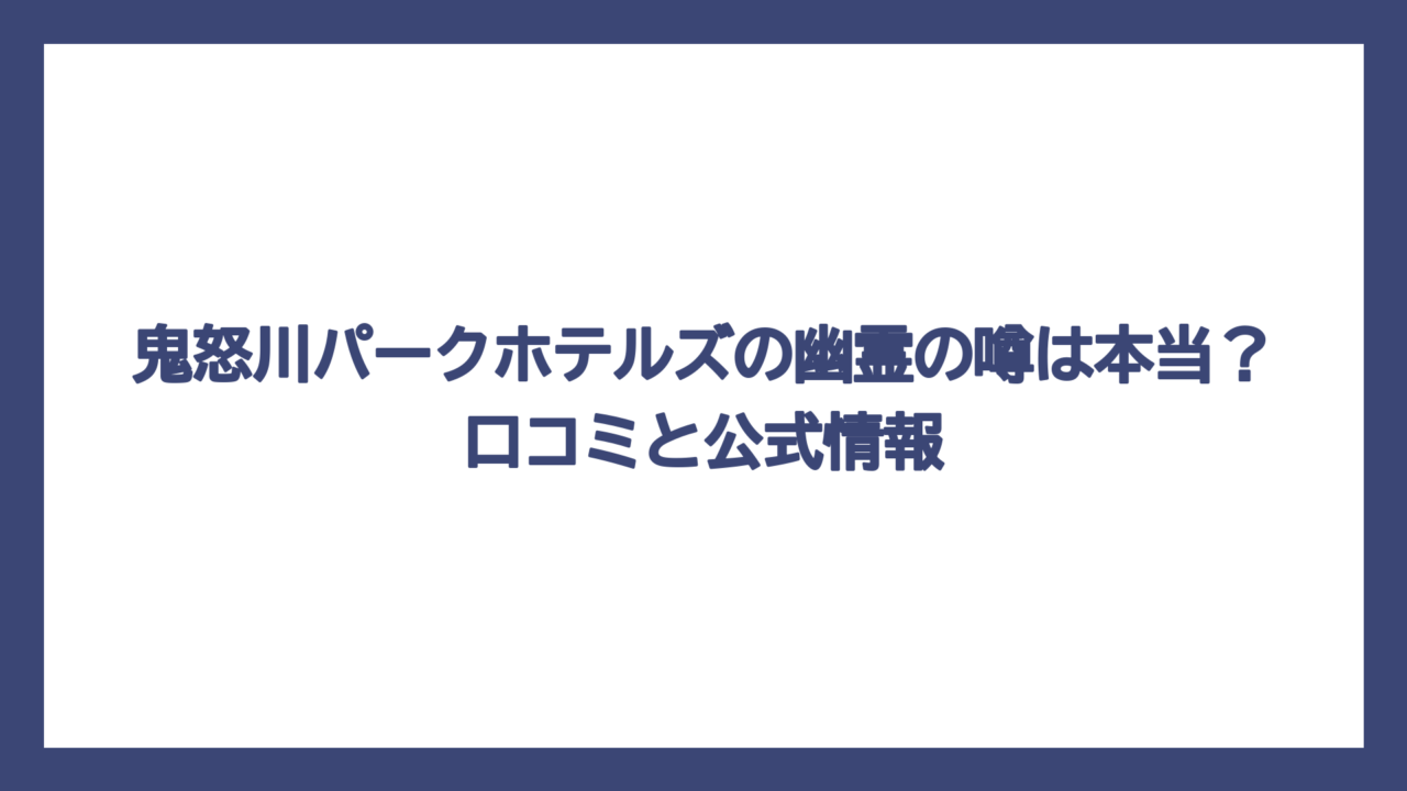 鬼怒川パークホテルズの幽霊の噂は本当？口コミと公式情報