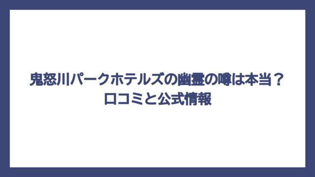 鬼怒川パークホテルズの幽霊の噂は本当？口コミと公式情報