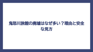 鬼怒川旅館の廃墟はなぜ多い？理由と安全な見方