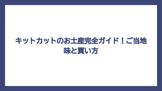 キットカットのお土産完全ガイド！ご当地味と買い方