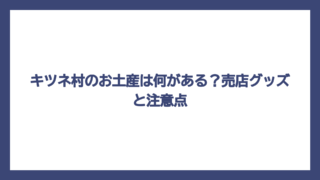 キツネ村のお土産は何がある？売店グッズと注意点