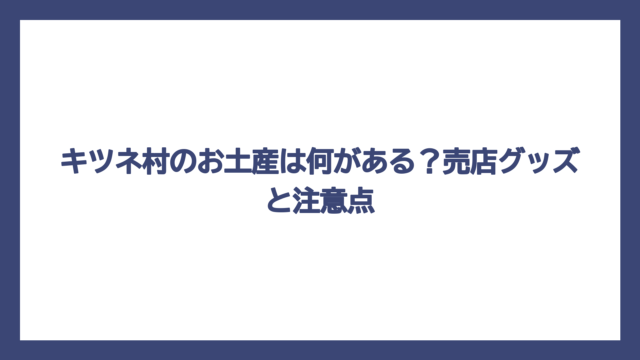 キツネ村のお土産は何がある？売店グッズと注意点