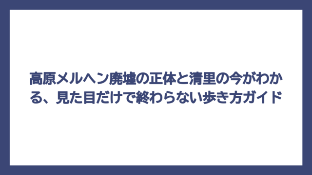 高原メルヘン廃墟の正体と清里の今がわかる、見た目だけで終わらない歩き方ガイド
