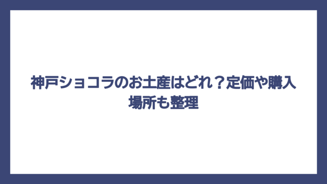 神戸ショコラのお土産はどれ？定価や購入場所も整理
