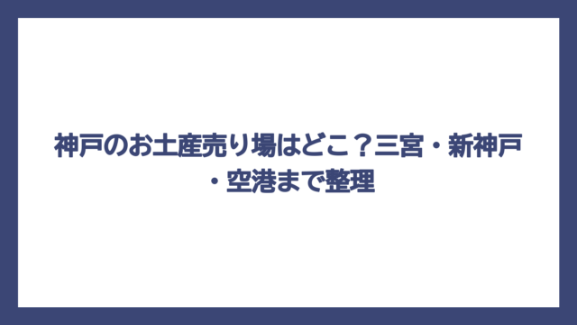 神戸のお土産売り場はどこ？三宮・新神戸・空港まで整理