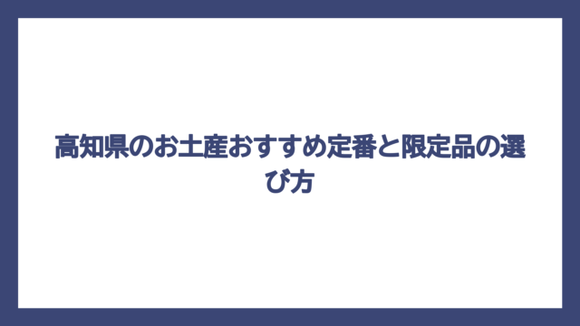 高知県のお土産おすすめ定番と限定品の選び方