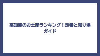 高知駅のお土産ランキング！定番と売り場ガイド