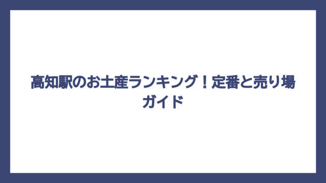 高知駅のお土産ランキング！定番と売り場ガイド