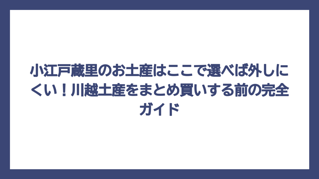 小江戸蔵里のお土産はここで選べば外しにくい！川越土産をまとめ買いする前の完全ガイド