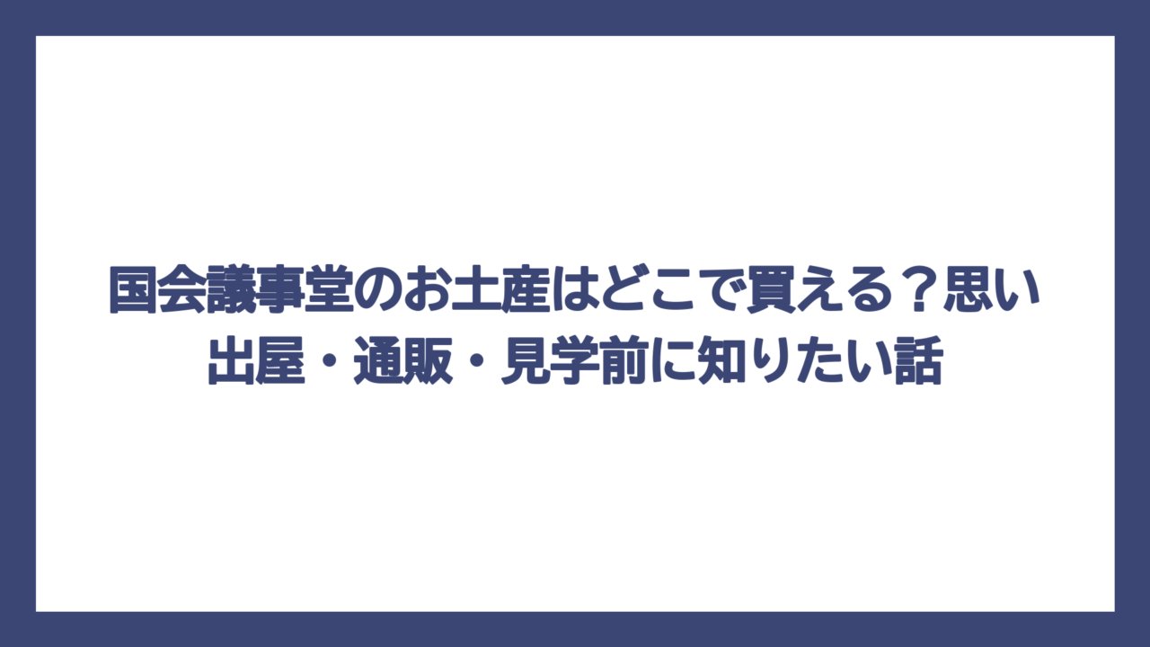 国会議事堂のお土産はどこで買える？思い出屋・通販・見学前に知りたい話