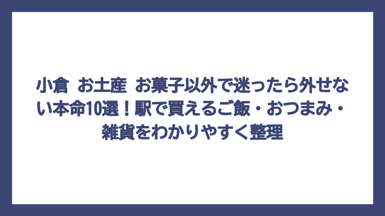 小倉 お土産 お菓子以外で迷ったら外せない本命10選！駅で買えるご飯・おつまみ・雑貨をわかりやすく整理