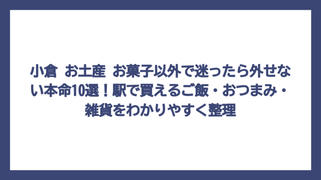 小倉 お土産 お菓子以外で迷ったら外せない本命10選！駅で買えるご飯・おつまみ・雑貨をわかりやすく整理