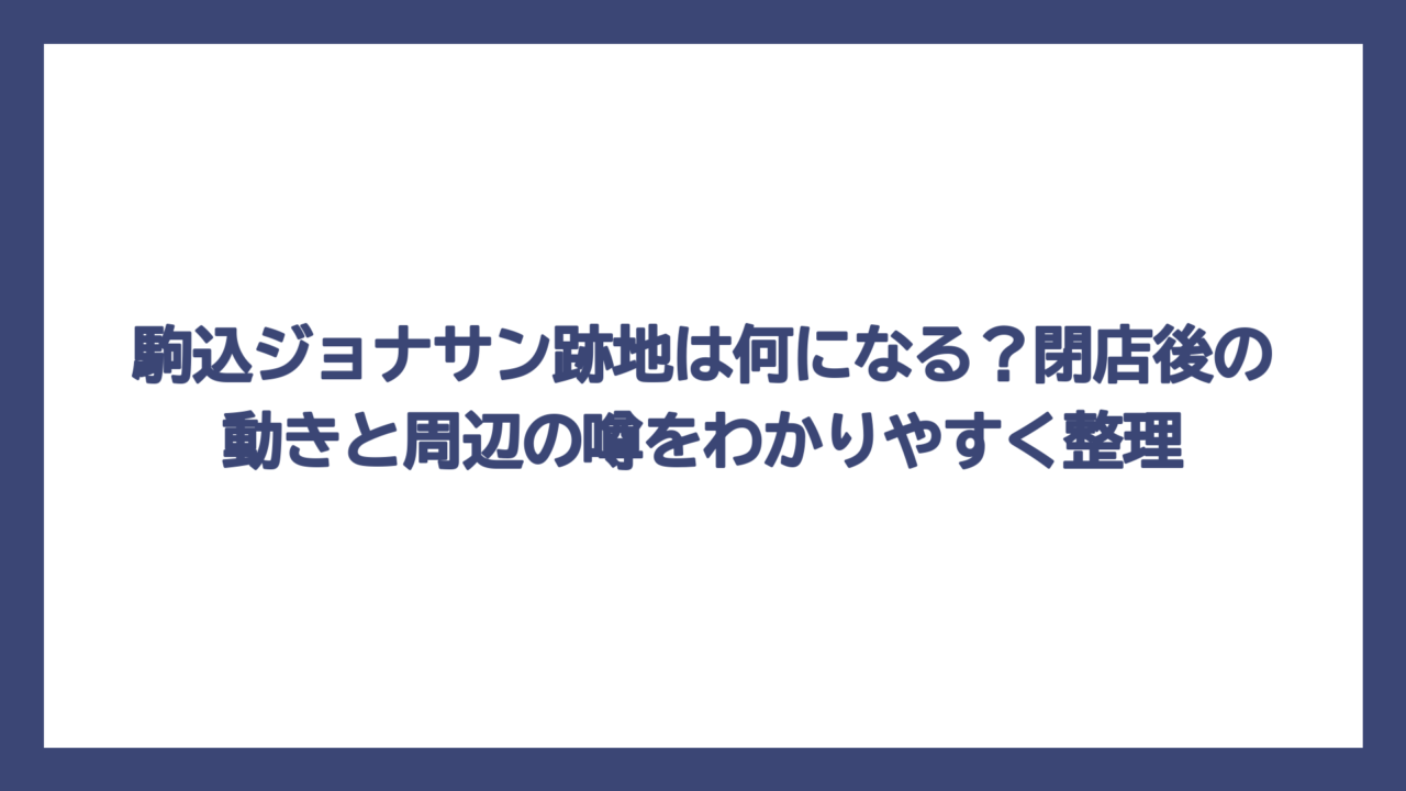 駒込ジョナサン跡地は何になる？閉店後の動きと周辺の噂をわかりやすく整理