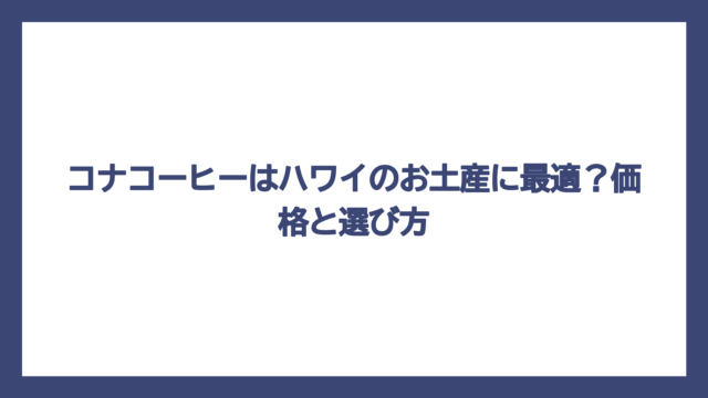 コナコーヒーはハワイのお土産に最適？価格と選び方