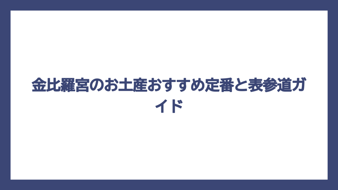 金比羅宮のお土産おすすめ定番と表参道ガイド