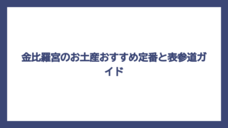 金比羅宮のお土産おすすめ定番と表参道ガイド