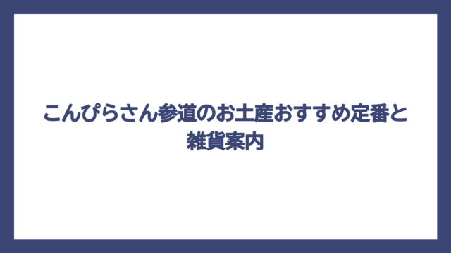 こんぴらさん参道のお土産おすすめ定番と雑貨案内