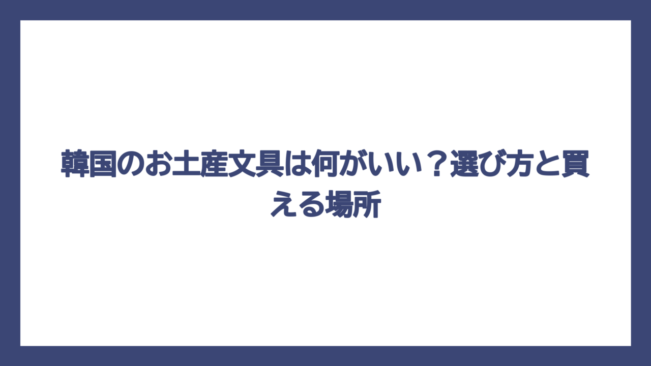 韓国のお土産文具は何がいい？選び方と買える場所