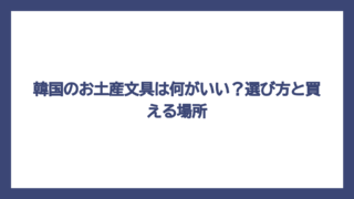 韓国のお土産文具は何がいい？選び方と買える場所